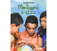 Montessori 6-12. Per gli anni della scuola