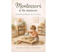 Montessori à la maison - Activités pratiques de 3 à 6 ans: Guide simple pour développer l’autonomie, la confiance et la concentration au quotidien
