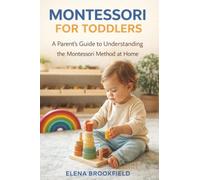 Montessori for Toddlers: A Parent’s Guide to Understanding the Montessori Method at Home