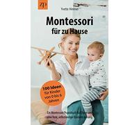 Montessori für zu Hause - 100 Ideen für Kinder von 0-6 Jahren: Ein Montessori Praxisbuch für Eltern und eine freie, selbständige Kindererziehung
