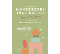 Montessori - Inspiration ohne Perfektion Was wirklich zählt | Montessori-Pädagogik verständlich erklärt, ohne Druck & mit 25 Beschäftigungsideen für ... Der ehrliche Elternratgeber für den Alltag