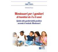 Montessori per i genitori di bambini da 3 a 6 anni. Guida alla genitorialità positiva secondo il metodo Montessori