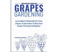 MONTH-BY-MONTH GRAPES GARDENING: Learn What To Watch Out For From January To December To Keep Your Grapes Thriving As A Beginner