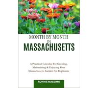 MONTH BY MONTH IN MASSACHUSETTS: A Practical Calendar For Growing, Maintaining & Enjoying Your Massachusetts Garden For Beginners