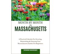 MONTH BY MONTH IN MASSACHUSETTS: A Practical Calendar For Growing, Maintaining & Enjoying Your Massachusetts Garden For Beginners