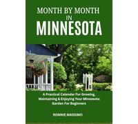 MONTH BY MONTH IN MINNESOTA: A Practical Calendar For Growing, Maintaining & Enjoying Your Minnesota Garden For Beginners