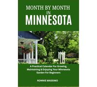 MONTH BY MONTH IN MINNESOTA: A Practical Calendar For Growing, Maintaining & Enjoying Your Minnesota Garden For Beginners