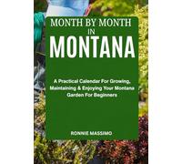MONTH BY MONTH IN MONTANA: A Practical Calendar For Growing, Maintaining & Enjoying Your Montana Garden For Beginners