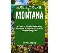 MONTH BY MONTH IN MONTANA: A Practical Calendar For Growing, Maintaining & Enjoying Your Montana Garden For Beginners