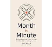 Month to Minute: The ADHD Productivity System for Getting Work Done Without Fighting Your Brain