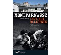 Montparnasse, les lieux de légende: Ateliers, cafés mythiques, académies, cité d'artistes