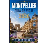 MONTPELLIER GUÍA DE VIAJE 2026: Planifica tu estancia con confianza: itinerarios prácticos, barrios, gastronomía, playas cercanas, transporte, presupuesto y excursiones por el sur de Francia