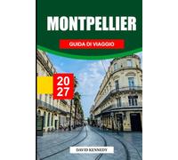 MONTPELLIER GUIDA DI VIAGGIO 2027: La città mediterranea della Francia - storia, quartieri, cibo e vino, la costa e gite di un giorno attraverso l'Occitania