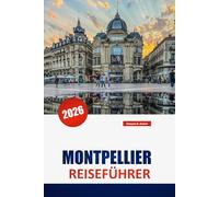 MONTPELLIER REISEFÜHRER 2026: Entdecken Sie verborgene Schätze, historische Wahrzeichen, kulturelle Einblicke und lokale Speisen in Südfrankreich