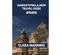 MONTPELLIER TRAVEL GUIDE: Exploring Montpellier: Culture, Cuisine, and Adventure.