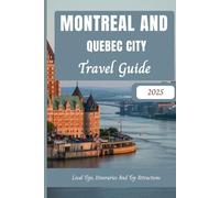 Montreal And Quebec City Travel Guide 2025: Local Tips, Itineraries And Top Attractions