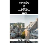 MONTRÉAL ET QUÉBEC GUIDE DE VOYAGE 2026: Guide complet pour planifier votre voyage : itinéraires, conseils locaux, astuces saisonnières, expériences ... pour les nouveaux visiteurs et les habitués