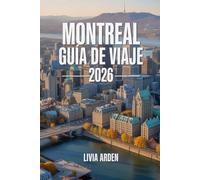 MONTREAL GUÍA DE VIAJE 2026: Descubre la esencia de Quebec: historia, cultura, gastronomía y aventuras urbanas en la joya francófona de Canadá