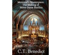 Montreal’s Masterpiece: The Making of Notre-Dame Basilica: The Story of Canada’s Catholic Cathedrals Vol.3