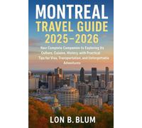 Montreal Travel Guide 2025-2026: Your Complete Companion to Exploring Its Culture, Cuisine, History,with Practical Tips for Visa, Transportation, and Unforgettable Adventures