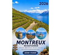 MONTREUX REISEFÜHRER 2026: Der komplette Reisebegleiter für den Genfersee - mit Château de Chillon, Lavaux-Weinbergen, Rochers-de-Naye, Vevey, Freddie ... Jazz Festival und den schönsten Ausflügen