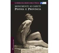 Monumenti ai caduti. Pistoia e provincia. La memoria della grande