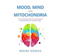 Mood, Mind and Mitochondria: The science-based plan to restore optimal mental health with metabolic magic