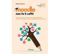 Moodle non fa il caffè. Guida per utilizzare a scuola la più diffusa piattaforma gratuita per insegnare e gestire l’apprendimento. Versione 4.0. Con Contenuto digitale per accesso online