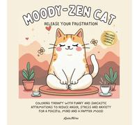 Moody-Zen Cat Release Your Frustration: Coloring Therapy with Funny and Sarcastic Affirmations to Reduce Anger, Stress and Anxiety for a Peaceful Mind and a Happier Mood