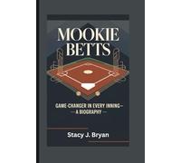 MOOKIE BETTS: Game-Changer in Every Inning-A Biography
