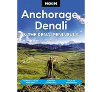 Moon Anchorage, Denali & the Kenai Peninsula (Fourth Edition): National Parks Road Trips, Outdoor Adventures, Wildlife Excursions