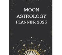 moon and astrology planner 2025: A Complete Guide to Celestial Events, Lunar Cycles and Monthly Intentions