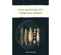 Moon Gardening with Indigenous Wisdom: Practical Gardening Advice, Indigenous Moon Wisdom, and Journaling Space to Track Your Own Garden