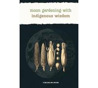 Moon Gardening with Indigenous Wisdom: Practical Gardening Advice, Indigenous Moon Wisdom, and Journaling Space to Track Your Own Garden