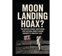 Moon Landing Hoax?: The Untold Stories, Skepticism, and Cultural Impact Behind Humanity’s Greatest Leap