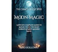 Moon Magic: A Witch's Complete Guide to Lunar Cycles, the Eight Sabbats & Moon-Aligned Magic