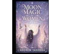 Moon Magic for Women: Ancient Lunar Rituals, Cycle Rites and the Reclaiming of Feminine Power