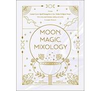 Moon, Magic, Mixology: From Lunar Love Spell Sangria to the Solar Eclipse Sour, 70 Celestial Drinks Infused with Cosmic Power