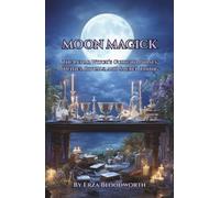 Moon Magick: The Lunar Witch’s Guide to Phases, Deities, Rituals, and Sacred Timing: Moon Water, Sigils, and Lunar Sorcery