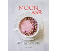 Moon Milk: 55 Plant-based Recipes for a Good Night's Sleep