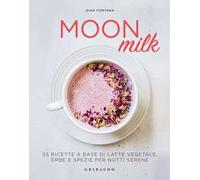 Moon milk. 55 ricette a base di latte vegetale, erbe e spezie per notti serene