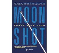 Moon Shot. Punta alla luna. La guida per raggiungere l'impossibile