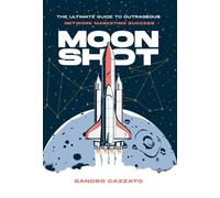 Moon Shot: The Ultimate Guide to Outrageous Network Marketing Success