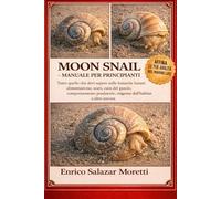 MOON SNAIL - MANUALE PER PRINCIPIANTI: Tutto quello che devi sapere sulle lumache lunari: alimentazione, scavi, cura del guscio, comportamento predatorio, esigenze dell'habitat e altro ancora