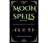 Moon Spells for Starters: Lunar Magic Made Easy for New Witches