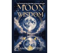 MOON WISDOM: Lunar Cycle Rituals, Moon Phase Magic, and Feminine Spirituality