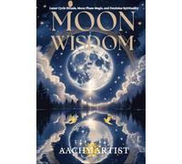 MOON WISDOM: Lunar Cycle Rituals, Moon Phase Magic, and Feminine Spirituality