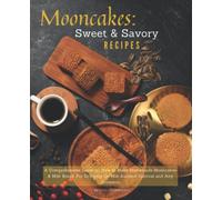Mooncakes: Sweet & Savory Recipes: A Comprehensive Guide on How to Make Homemade Mooncakes & Milk Bread. For Enjoying On Mid-Autumn Festival and Any Occasion.
