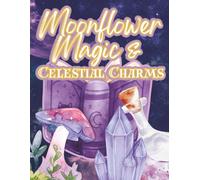 Moonflower Magic & Celestial Charms: A Magical Celestial & Floral Coloring Journey for Teens and Adults Seeking Creativity & Calm