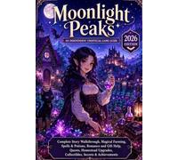 Moonlight Peaks: An Independent Unofficial Game Guide - 2026 Edition Complete Story Walkthrough, Magical Farming, Spells & Potions, Romance and Gift ... Collectibles, Secrets & Achievements